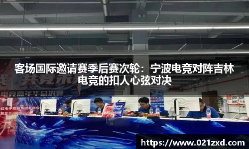 客场国际邀请赛季后赛次轮：宁波电竞对阵吉林电竞的扣人心弦对决